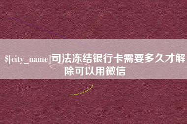 成都司法冻结银行卡需要多久才解除可以用微信