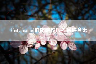 成都消防院校报考条件合集