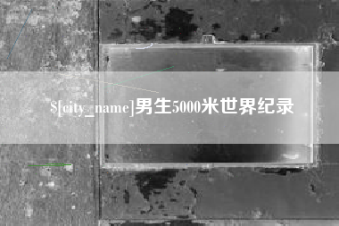 成都男生5000米世界纪录