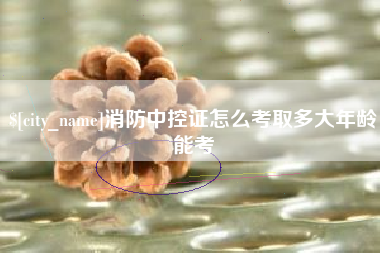 成都消防中控证怎么考取多大年龄能考